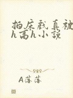 拍床戏真被强肉h高h小说