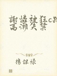 谢怜被狂c躁到高潮失禁封面