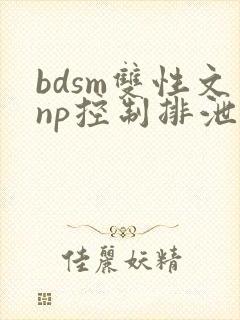 bdsm双性文np控制排泄调教