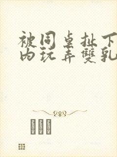 被同桌扯下小内内玩弄双乳小说