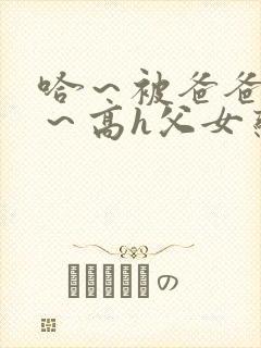 哈～被爸爸c了～高h父女恋文小说封面