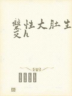 双性大肚生子孕交h