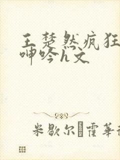 王楚然疯狂迎合呻吟h文