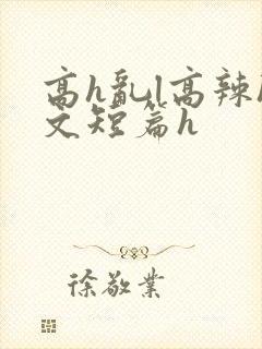 高h乱l高辣h文短篇h