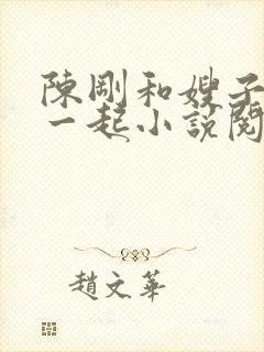 陈刚和嫂子妹妹一起小说阅读全文