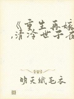 《重生再嫁王府,清冷世子夜夜哄》姜