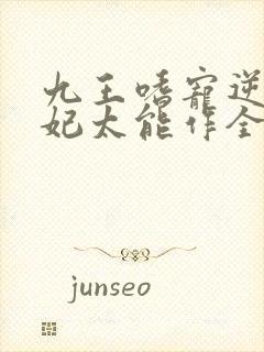 九王嗜宠逆天狂妃太能作全文免费阅读