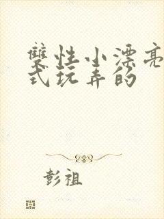 双性小漂亮被花式玩弄的