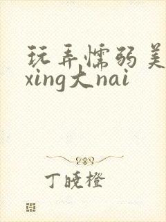 玩弄懦弱美人双xing大nai