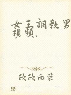 女王调教男奴的视频.