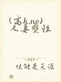 (高h,np)人妻双性