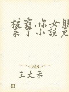 校霸,你女朋友来了小说免费阅读