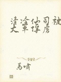 清冷仙司被魔物大军俘虏