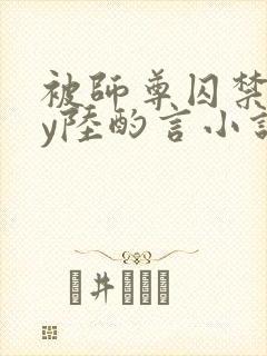 被师尊囚禁后by陆酌言小说免费阅读