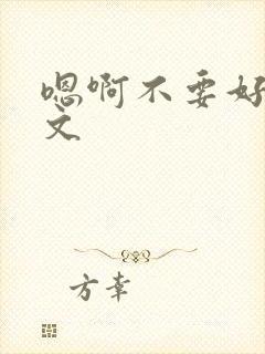 嗯啊不要好大h文