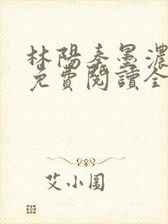 林阳秦墨浓小说免费阅读全文