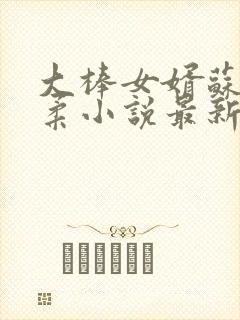 大棒女婿苏晨苏柔小说最新章节更新