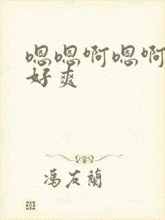 嗯嗯啊嗯啊嗯啊好爽