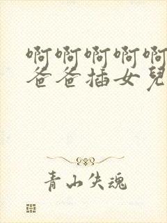 啊啊啊啊啊快点爸爸插女儿好爽啊