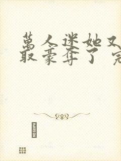 万人迷她又被强取豪夺了 完结版