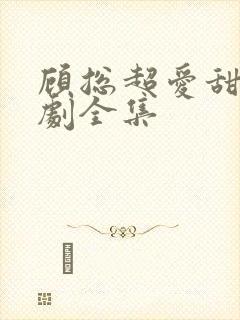 顾总超爱甜妻短剧全集