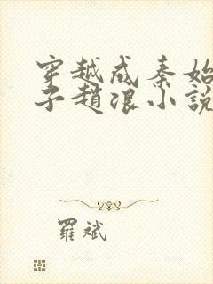 穿越成秦始皇长子赵浪小说