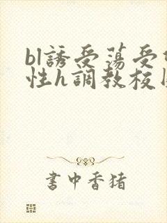 bl诱受荡受双性h调教校园