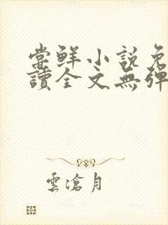 尝鲜小说免费阅读全文无弹窗