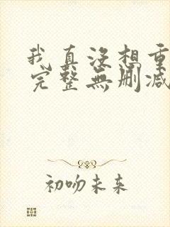 我真没想重生啊完整无删减版
