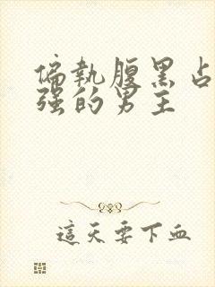 偏执腹黑占有欲强的男主