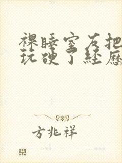 裸睡室友把我j玩硬了经历