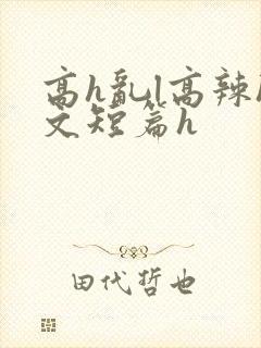 高h乱l高辣h文短篇h
