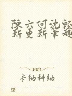 陈六何沈轻舞最新更新笔趣阁