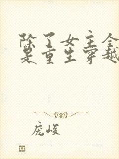 除了女主全家都是重生穿越的小说