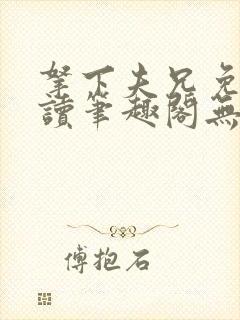 拿下夫兄免费阅读笔趣阁无弹窗