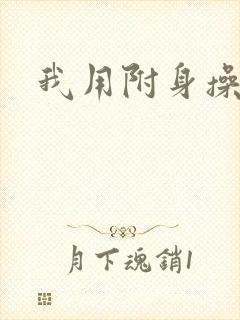 我用附身操美人