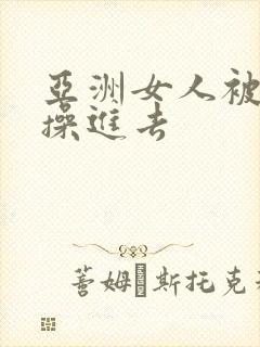 亚洲女人被黑人操进去