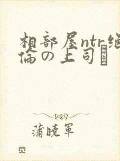 相部屋ntr绝伦の上司に