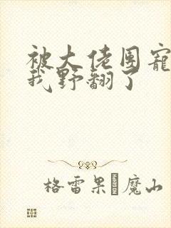 被大佬团宠后,我野翻了封面