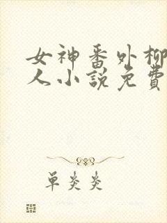 女神番外柳茜同人小说免费阅读封面