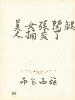 美女张开腿让男人捅爽了