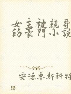 女主被亲哥强占的豪门小说