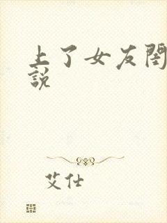 上了女友闺蜜小说