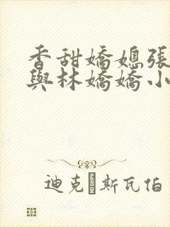 香甜娇媳张国扬与林娇娇小说阅读