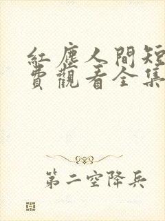 红尘人间短剧免费观看全集高清