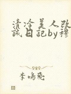 清冷美人改造训诫日记by穆小刀小说免费阅读