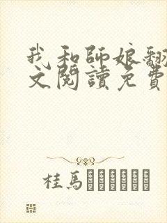 我和师娘翻云全文阅读免费最新章节