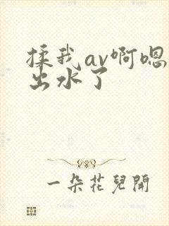 揉我av啊嗯～出水了