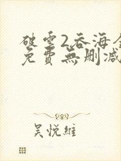 破云2吞海全文免费无删减