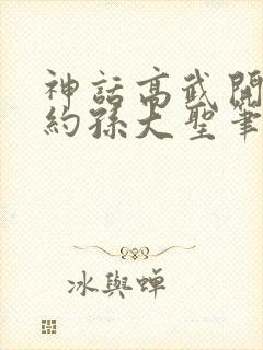 神话高武开局契约孙大圣笔趣阁